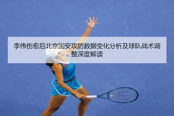 李伟伤愈后北京国安攻防数据变化分析及球队战术调整深度解读