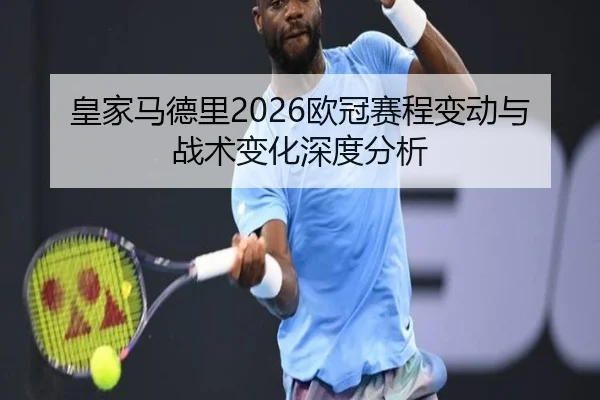 皇家马德里2026欧冠赛程变动与战术变化深度分析