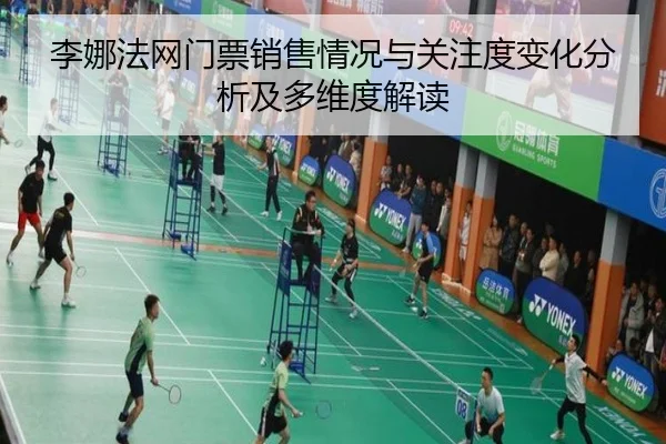 李娜法网门票销售情况与关注度变化分析及多维度解读