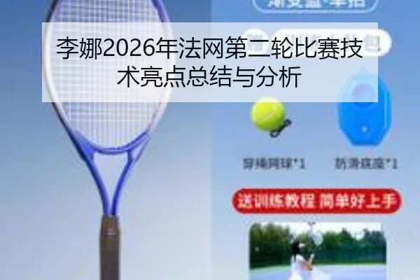 李娜2026年法网第二轮比赛技术亮点总结与分析