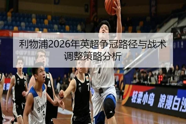 利物浦2026年英超争冠路径与战术调整策略分析