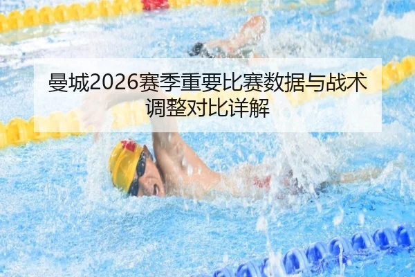曼城2026赛季重要比赛数据与战术调整对比详解