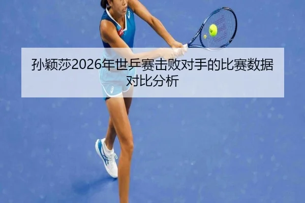 孙颖莎2026年世乒赛击败对手的比赛数据对比分析