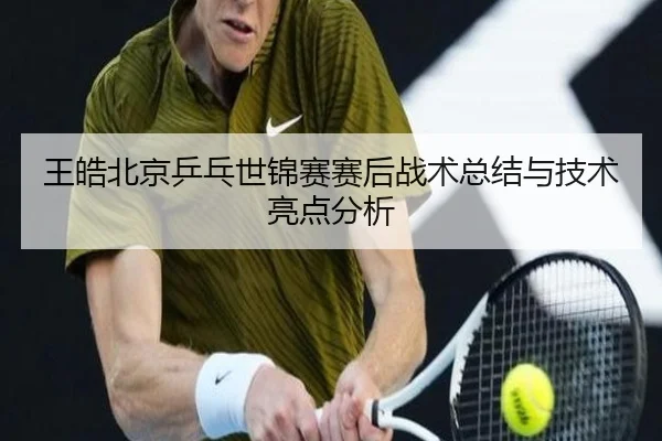 wang-hao-bei-jing-ping-pang-shi-jin-sai-sai-hou-zhan-shu-zong-jie-yu-ji-shu-liang-dian-fen-xi-2-847.jpg