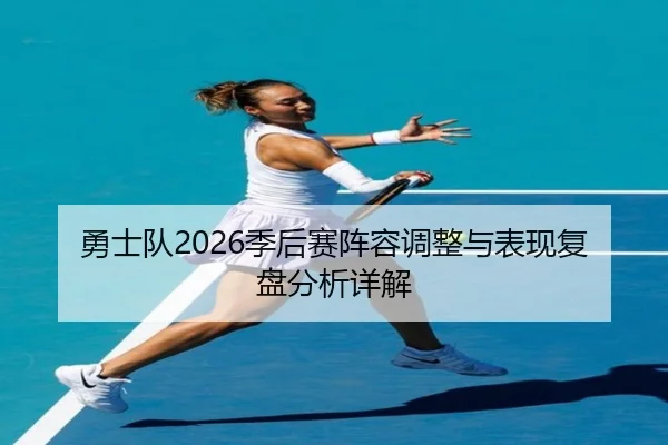 勇士队2026季后赛阵容调整与表现复盘分析详解