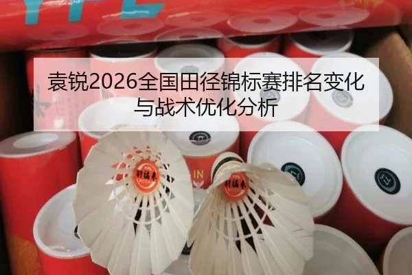 袁锐2026全国田径锦标赛排名变化与战术优化分析