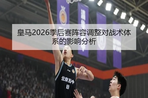 皇马2026季后赛阵容调整对战术体系的影响分析