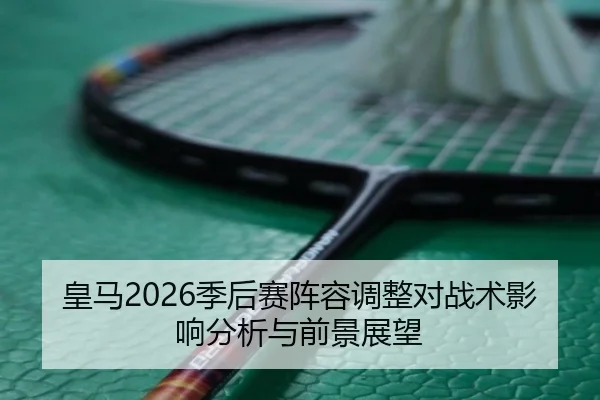 皇马2026季后赛阵容调整对战术影响分析与前景展望