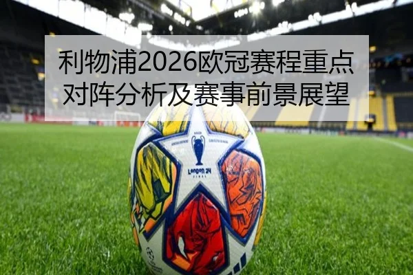 利物浦2026欧冠赛程重点对阵分析及赛事前景展望