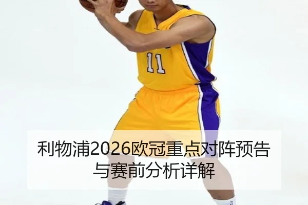 利物浦2026欧冠重点对阵预告与赛前分析详解