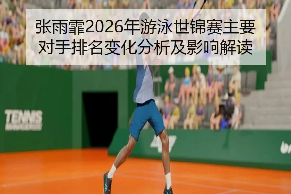 张雨霏2026年游泳世锦赛主要对手排名变化分析及影响解读