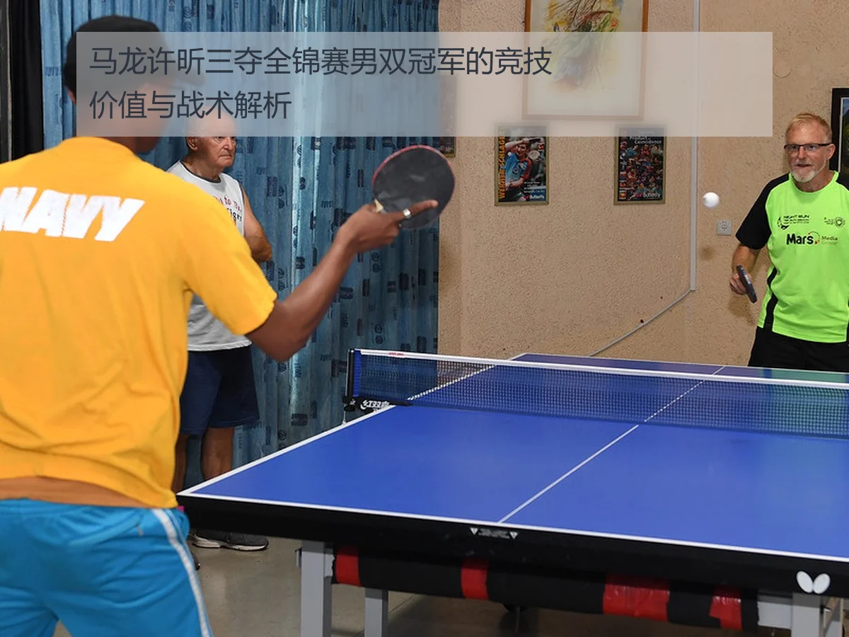 马龙许昕三夺全锦赛男双冠军的竞技价值与战术解析