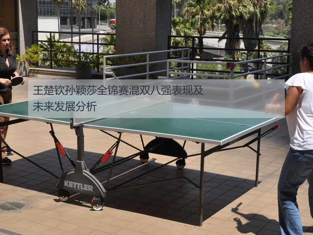 王楚钦孙颖莎全锦赛混双八强表现及未来发展分析
