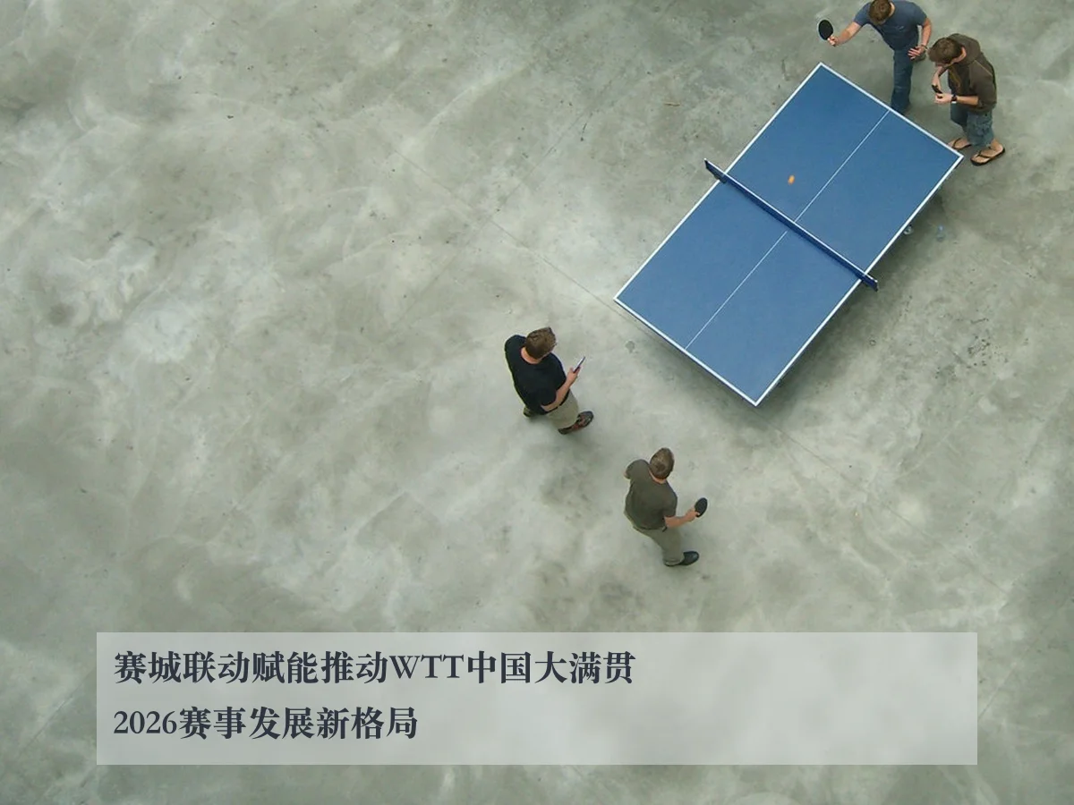 赛城联动赋能推动WTT中国大满贯2026赛事发展新格局