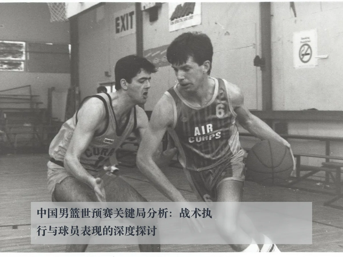 中国男篮世预赛关键局分析：战术执行与球员表现的深度探讨